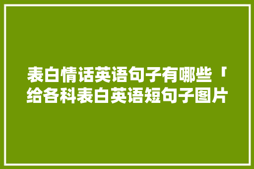 表白情话英语句子有哪些「给各科表白英语短句子图片」 表白情话英语句子有哪些「给各科表白英语短句子图片」 撩妹套路