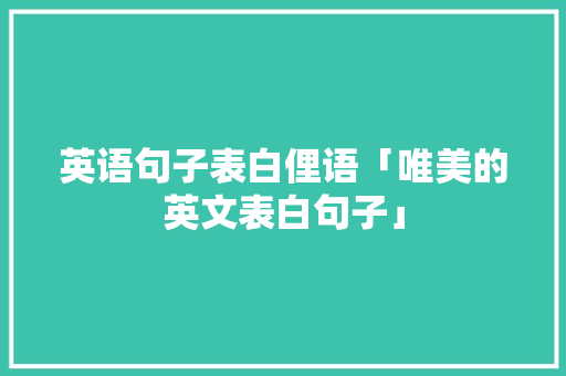 英语句子表白俚语「唯美的英文表白句子」 撩妹套路 英语句子表白俚语「唯美的英文表白句子」 英语句子表白俚语「唯美的英文表白句子」 撩妹套路