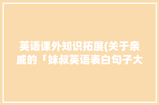 英语课外知识拓展(关于亲戚的「妹叔英语表白句子大全集图片」