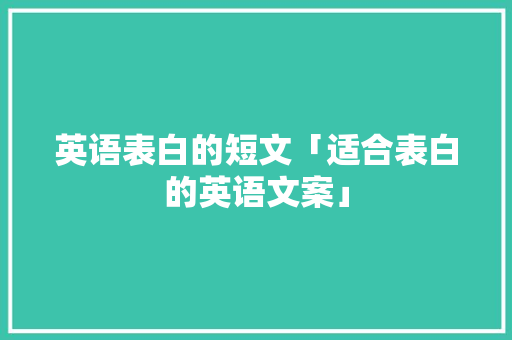 英语表白的短文「适合表白的英语文案」