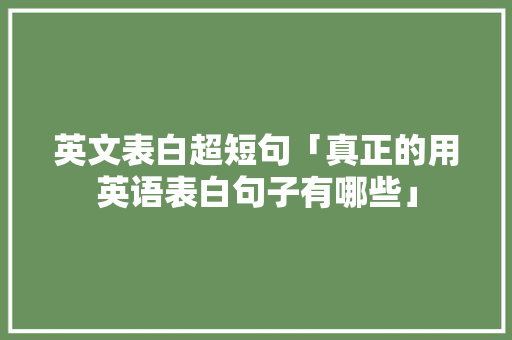 英文表白超短句「真正的用英语表白句子有哪些」 英文表白超短句「真正的用英语表白句子有哪些」 聊天话题