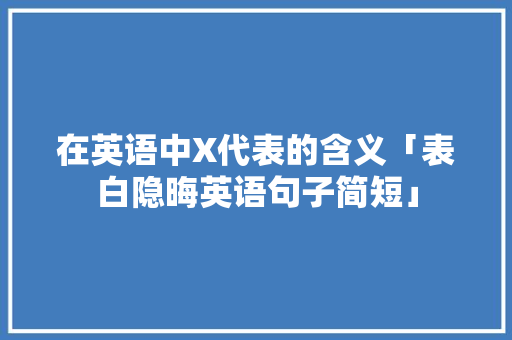 在英语中X代表的含义「表白隐晦英语句子简短」 在英语中X代表的含义「表白隐晦英语句子简短」 恋爱技巧