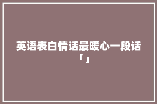 英语表白情话最暖心一段话「」 英语表白情话最暖心一段话「」 聊天话题