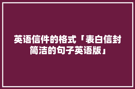 英语信件的格式「表白信封简洁的句子英语版」 英语信件的格式「表白信封简洁的句子英语版」 恋爱技巧