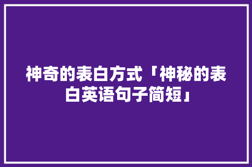 神奇的表白方式「神秘的表白英语句子简短」