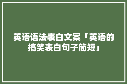 英语语法表白文案「英语的搞笑表白句子简短」 英语语法表白文案「英语的搞笑表白句子简短」 恋爱技巧