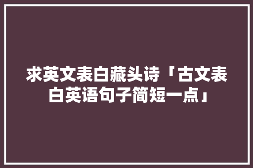 求英文表白藏头诗「古文表白英语句子简短一点」 求英文表白藏头诗「古文表白英语句子简短一点」 聊天话题