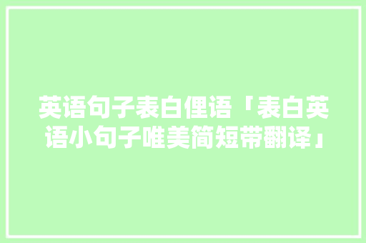 英语句子表白俚语「表白英语小句子唯美简短带翻译」 英语句子表白俚语「表白英语小句子唯美简短带翻译」 表白句子