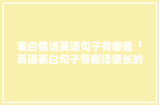 表白情话英语句子有哪些「英语表白句子带翻译很长的句子」 表白情话英语句子有哪些「英语表白句子带翻译很长的句子」 聊天话题