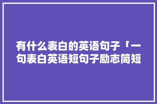 有什么表白的英语句子「一句表白英语短句子励志简短」 有什么表白的英语句子「一句表白英语短句子励志简短」 恋爱技巧