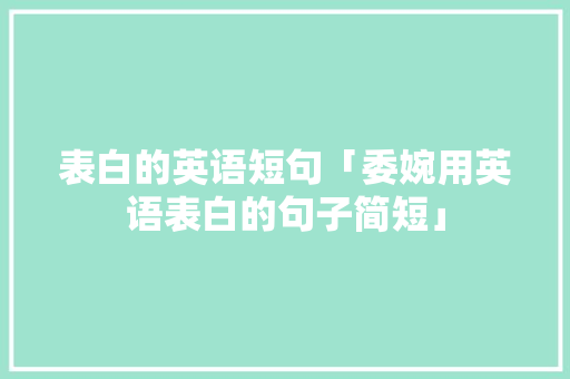 表白的英语短句「委婉用英语表白的句子简短」 表白的英语短句「委婉用英语表白的句子简短」 土味情话