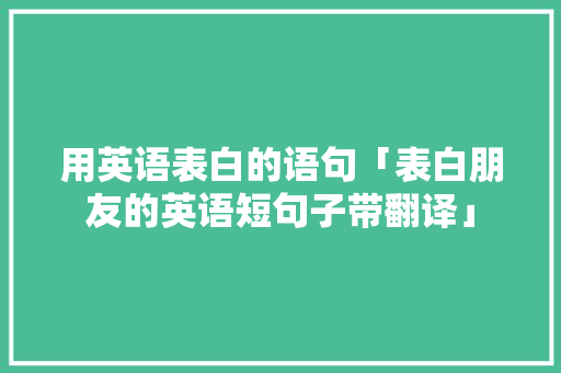 用英语表白的语句「表白朋友的英语短句子带翻译」 用英语表白的语句「表白朋友的英语短句子带翻译」 恋爱技巧