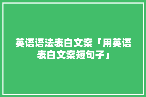 英语语法表白文案「用英语表白文案短句子」 英语语法表白文案「用英语表白文案短句子」 土味情话