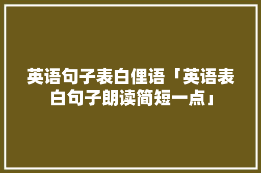 英语句子表白俚语「英语表白句子朗读简短一点」 英语句子表白俚语「英语表白句子朗读简短一点」 聊天话题
