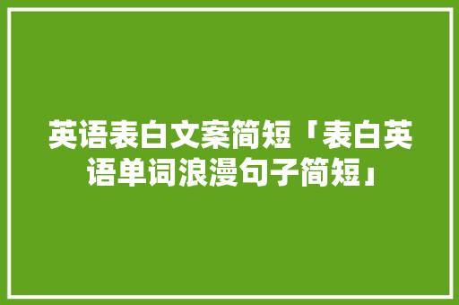 英语表白文案简短「表白英语单词浪漫句子简短」 英语表白文案简短「表白英语单词浪漫句子简短」 表白句子
