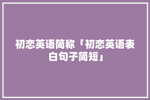 初恋英语简称「初恋英语表白句子简短」