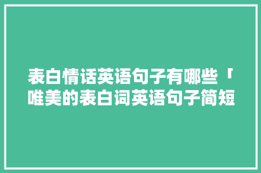 表白情话英语句子有哪些「唯美的表白词英语句子简短」 表白情话英语句子有哪些「唯美的表白词英语句子简短」 聊天话题