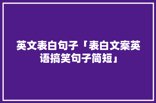 英文表白句子「表白文案英语搞笑句子简短」 英文表白句子「表白文案英语搞笑句子简短」 土味情话
