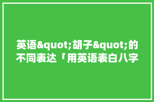 英语"胡子"的不同表达「用英语表白八字句子简单一点」