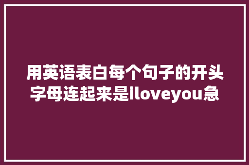 用英语表白每个句子的开头字母连起来是iloveyou急求啊「英语媳妇深情表白的句子简短」 用英语表白每个句子的开头字母连起来是iloveyou急求啊「英语媳妇深情表白的句子简短」 恋爱技巧