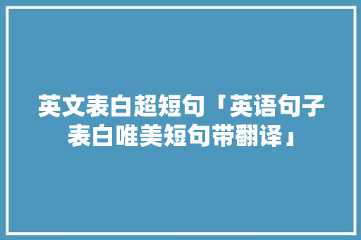 英文表白超短句「英语句子表白唯美短句带翻译」 英文表白超短句「英语句子表白唯美短句带翻译」 聊天话题