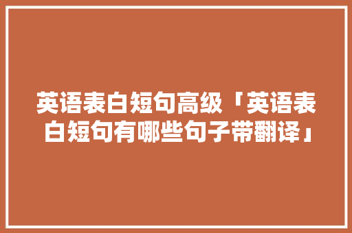英语表白短句高级「英语表白短句有哪些句子带翻译」 英语表白短句高级「英语表白短句有哪些句子带翻译」 恋爱技巧