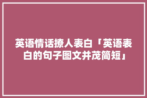 英语情话撩人表白「英语表白的句子图文并茂简短」 英语情话撩人表白「英语表白的句子图文并茂简短」 恋爱技巧