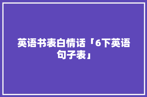 英语书表白情话「6下英语句子表」 英语书表白情话「6下英语句子表」 土味情话