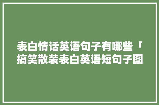 表白情话英语句子有哪些「搞笑散装表白英语短句子图片」 表白情话英语句子有哪些「搞笑散装表白英语短句子图片」 聊天话题