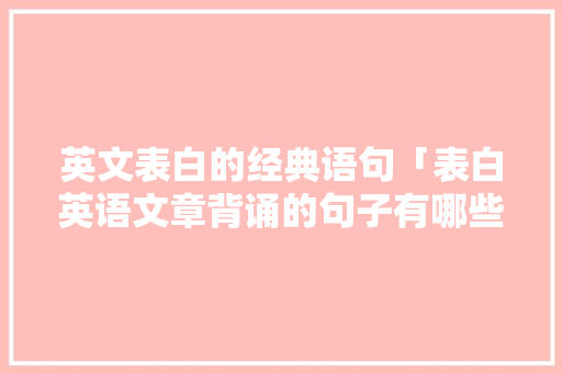 英文表白的经典语句「表白英语文章背诵的句子有哪些」 英文表白的经典语句「表白英语文章背诵的句子有哪些」 撩妹套路