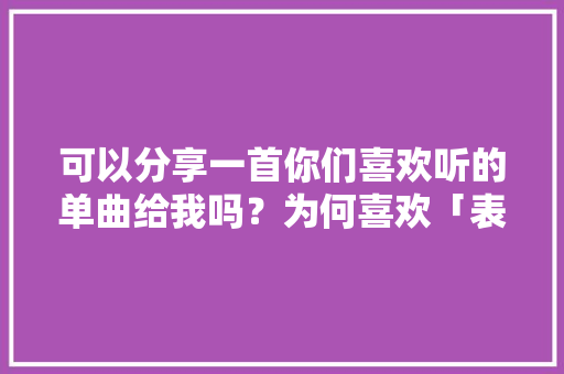 可以分享一首你们喜欢听的单曲给我吗？为何喜欢「表白蹩脚英语句子简短一点」 可以分享一首你们喜欢听的单曲给我吗？为何喜欢「表白蹩脚英语句子简短一点」 撩妹套路