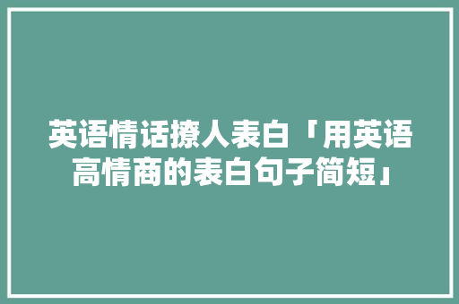 英语情话撩人表白「用英语高情商的表白句子简短」 英语情话撩人表白「用英语高情商的表白句子简短」 撩妹套路