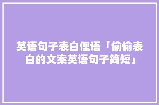 英语句子表白俚语「偷偷表白的文案英语句子简短」 英语句子表白俚语「偷偷表白的文案英语句子简短」 土味情话