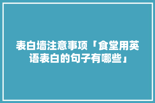 表白墙注意事项「食堂用英语表白的句子有哪些」 表白墙注意事项「食堂用英语表白的句子有哪些」 表白句子