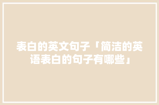 表白的英文句子「简洁的英语表白的句子有哪些」 表白的英文句子「简洁的英语表白的句子有哪些」 撩妹套路