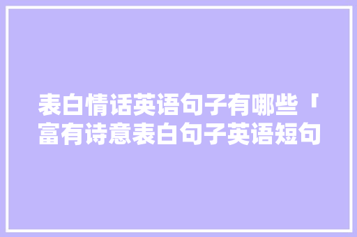 表白情话英语句子有哪些「富有诗意表白句子英语短句」 表白情话英语句子有哪些「富有诗意表白句子英语短句」 撩妹套路