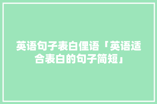 英语句子表白俚语「英语适合表白的句子简短」 英语句子表白俚语「英语适合表白的句子简短」 撩妹套路