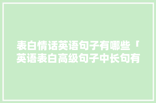 表白情话英语句子有哪些「英语表白高级句子中长句有哪些」 表白情话英语句子有哪些「英语表白高级句子中长句有哪些」 恋爱技巧