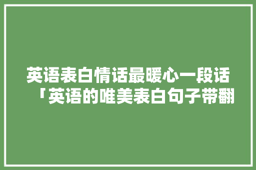 英语表白情话最暖心一段话「英语的唯美表白句子带翻译短句」 英语表白情话最暖心一段话「英语的唯美表白句子带翻译短句」 恋爱技巧