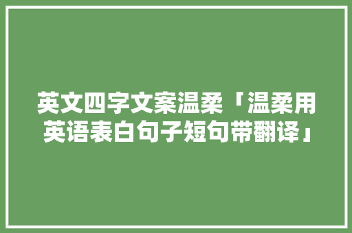 英文四字文案温柔「温柔用英语表白句子短句带翻译」 英文四字文案温柔「温柔用英语表白句子短句带翻译」 恋爱技巧