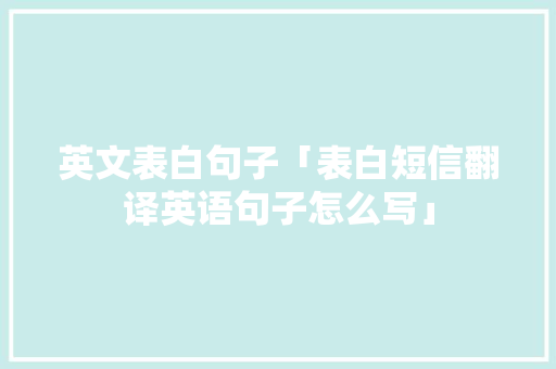 英文表白句子「表白短信翻译英语句子怎么写」 英文表白句子「表白短信翻译英语句子怎么写」 土味情话