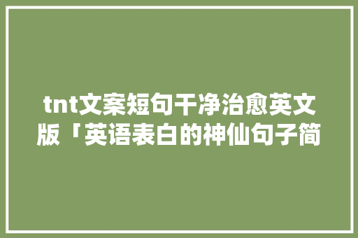 tnt文案短句干净治愈英文版「英语表白的神仙句子简短一点」 tnt文案短句干净治愈英文版「英语表白的神仙句子简短一点」 撩妹套路