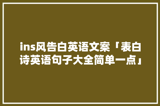 ins风告白英语文案「表白诗英语句子大全简单一点」 ins风告白英语文案「表白诗英语句子大全简单一点」 恋爱技巧