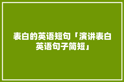 表白的英语短句「演讲表白英语句子简短」 表白的英语短句「演讲表白英语句子简短」 撩妹套路