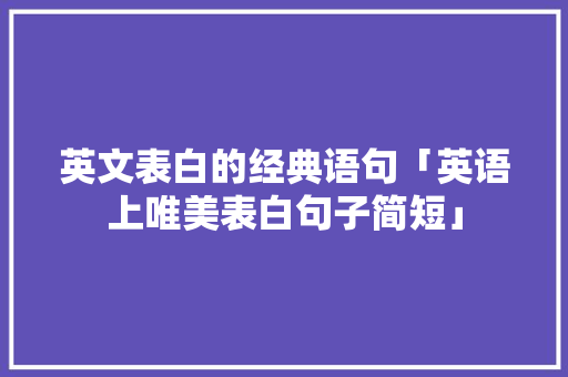 英文表白的经典语句「英语上唯美表白句子简短」 英文表白的经典语句「英语上唯美表白句子简短」 土味情话