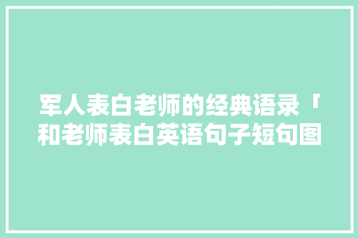 军人表白老师的经典语录「和老师表白英语句子短句图片」 军人表白老师的经典语录「和老师表白英语句子短句图片」 表白句子