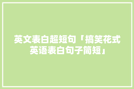 英文表白超短句「搞笑花式英语表白句子简短」 英文表白超短句「搞笑花式英语表白句子简短」 恋爱技巧