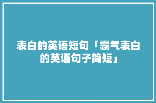 表白的英语短句「霸气表白的英语句子简短」 表白的英语短句「霸气表白的英语句子简短」 土味情话