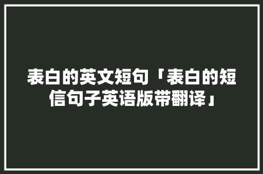 表白的英文短句「表白的短信句子英语版带翻译」 表白的英文短句「表白的短信句子英语版带翻译」 土味情话