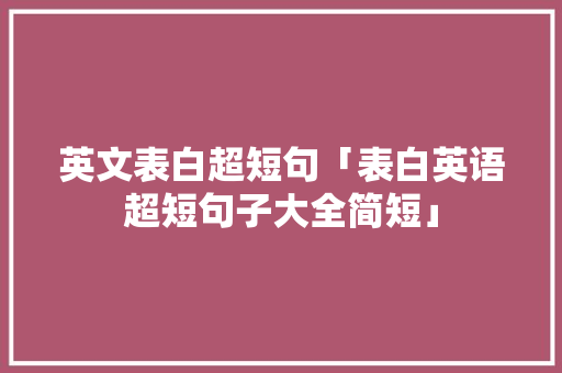 英文表白超短句「表白英语超短句子大全简短」 英文表白超短句「表白英语超短句子大全简短」 聊天话题